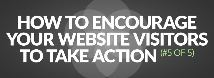 How to encourage your website visitors to take action (#5 of 5)